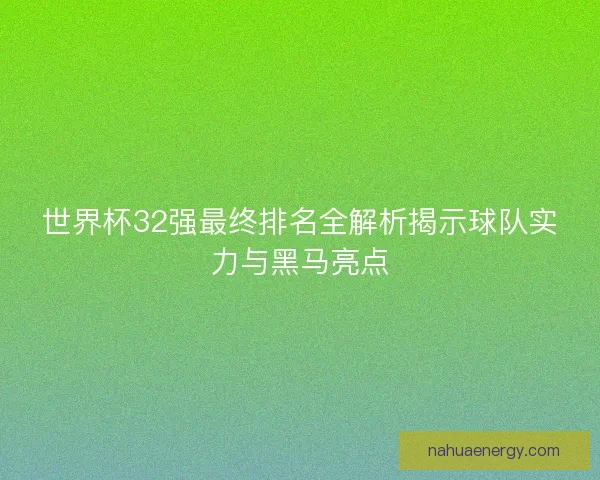世界杯32强最终排名全解析揭示球队实力与黑马亮点
