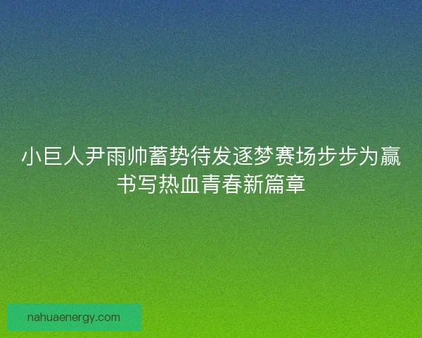 小巨人尹雨帅蓄势待发逐梦赛场步步为赢书写热血青春新篇章