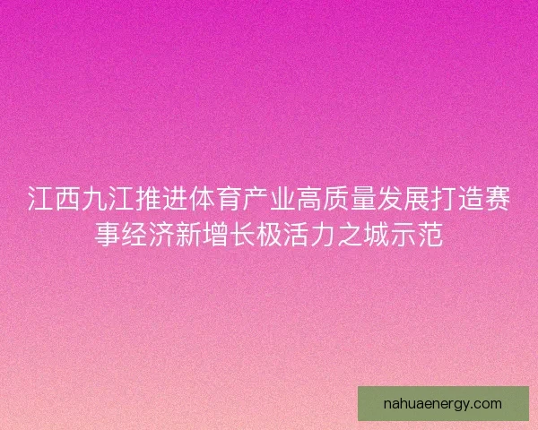 江西九江推进体育产业高质量发展打造赛事经济新增长极活力之城示范