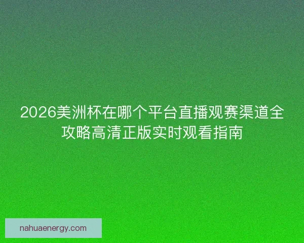 2026美洲杯在哪个平台直播观赛渠道全攻略高清正版实时观看指南 2026美洲杯在哪个平台直播观赛渠道全攻略高清正版实时观看指南