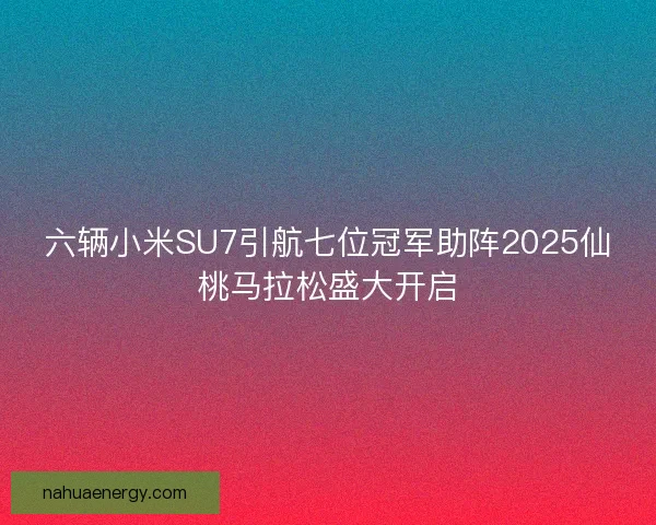 六辆小米SU7引航七位冠军助阵2025仙桃马拉松盛大开启