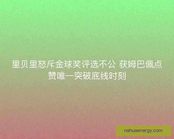 里贝里怒斥金球奖评选不公 获姆巴佩点赞唯一突破底线时刻 里贝里怒斥金球奖评选不公 获姆巴佩点赞唯一突破底线时刻