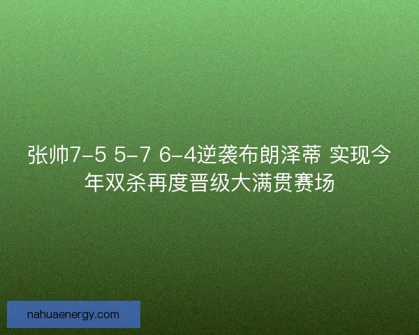 张帅7-5 5-7 6-4逆袭布朗泽蒂 实现今年双杀再度晋级大满贯赛场