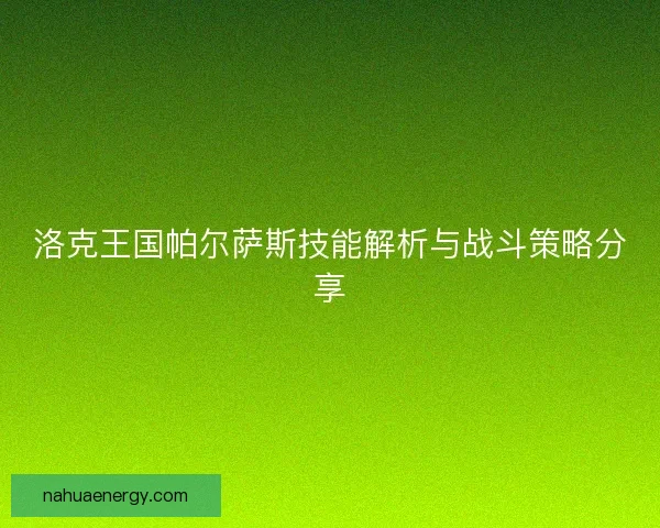 洛克王国帕尔萨斯技能解析与战斗策略分享 洛克王国帕尔萨斯技能解析与战斗策略分享