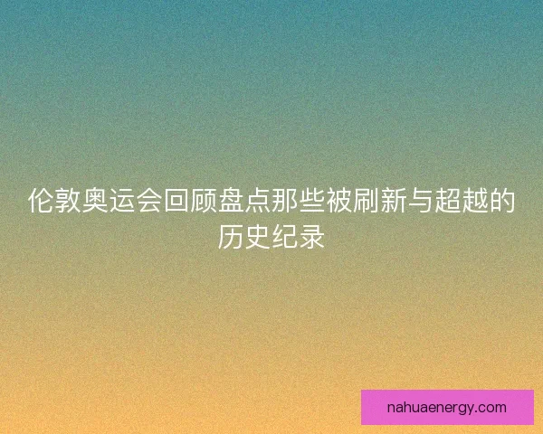 伦敦奥运会回顾盘点那些被刷新与超越的历史纪录