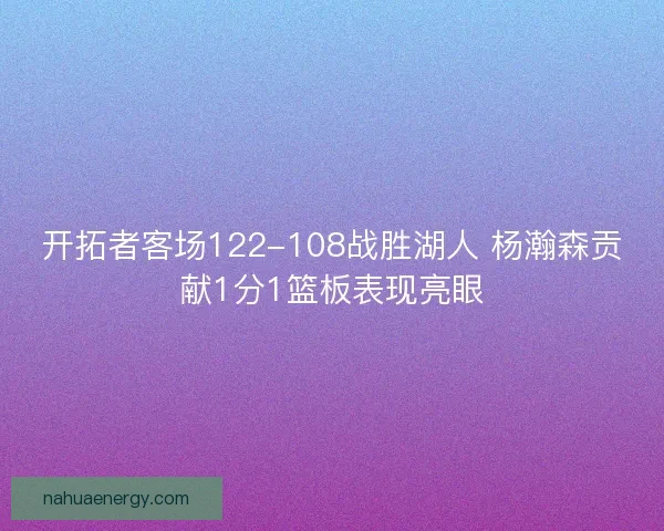 开拓者客场122-108战胜湖人 杨瀚森贡献1分1篮板表现亮眼