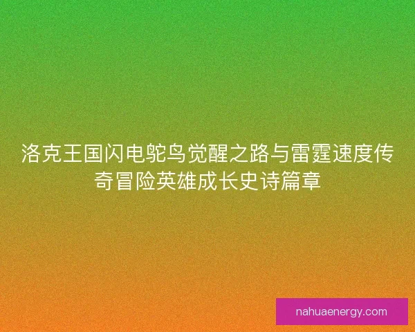 洛克王国闪电鸵鸟觉醒之路与雷霆速度传奇冒险英雄成长史诗篇章