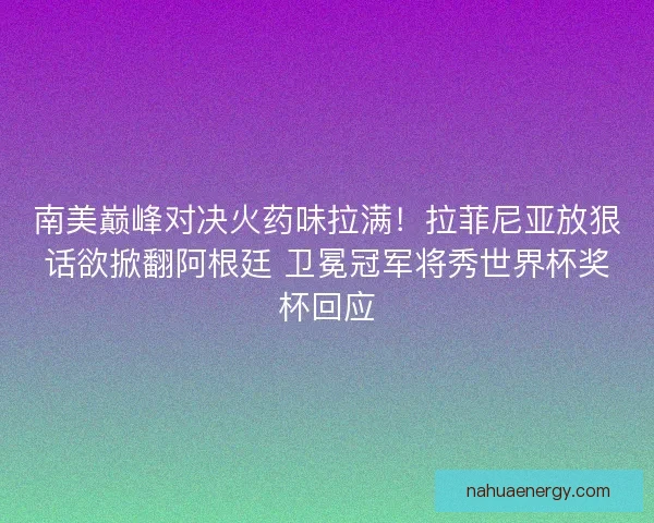 南美巅峰对决火药味拉满！拉菲尼亚放狠话欲掀翻阿根廷 卫冕冠军将秀世界杯奖杯回应