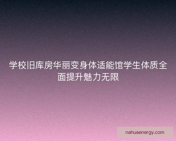 学校旧库房华丽变身体适能馆学生体质全面提升魅力无限