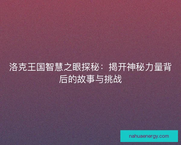 洛克王国智慧之眼探秘：揭开神秘力量背后的故事与挑战