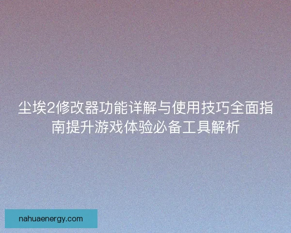 尘埃2修改器功能详解与使用技巧全面指南提升游戏体验必备工具解析