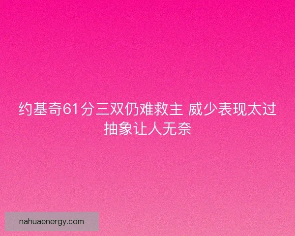 约基奇61分三双仍难救主 威少表现太过抽象让人无奈
