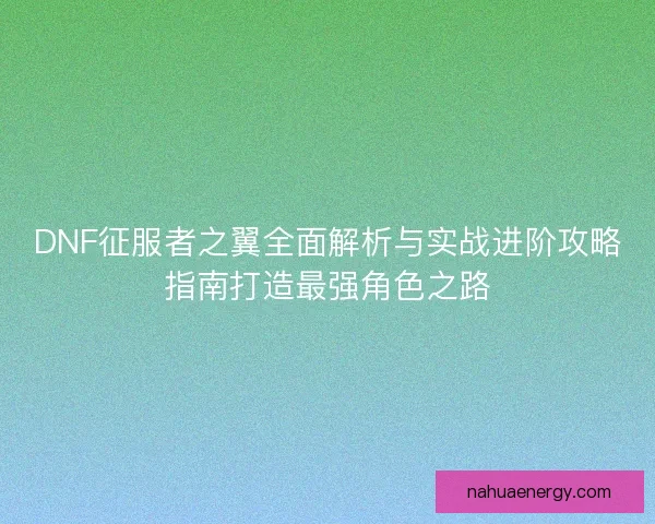 DNF征服者之翼全面解析与实战进阶攻略指南打造最强角色之路