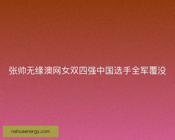 张帅无缘澳网女双四强中国选手全军覆没